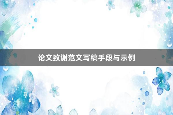 论文致谢范文写稿手段与示例
