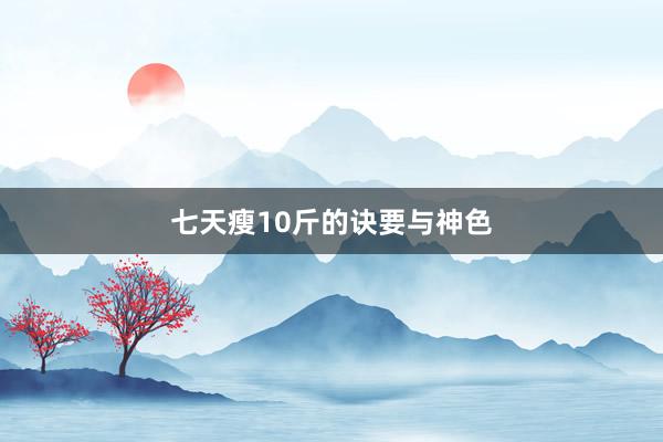 七天瘦10斤的诀要与神色
