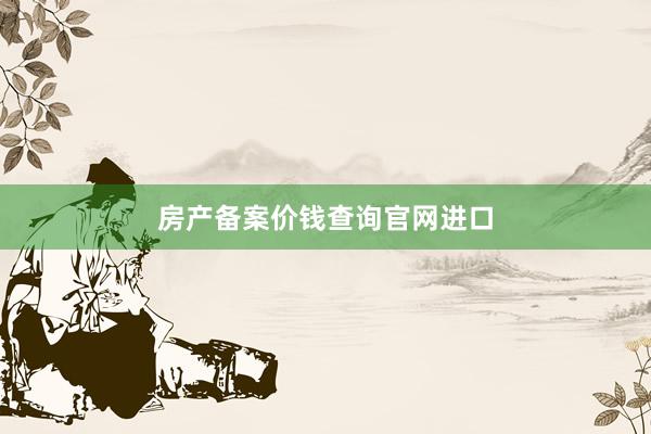 房产备案价钱查询官网进口